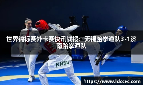 世界锦标赛外卡赛快讯战报：无锡跆拳道队3-1济南跆拳道队